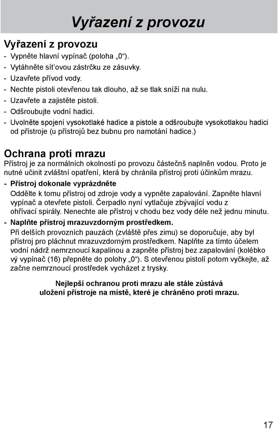 - Uvolněte spojení vysokotlaké hadice a pistole a odšroubujte vysokotlakou hadici od přístroje (u přístrojů bez bubnu pro namotání hadice.