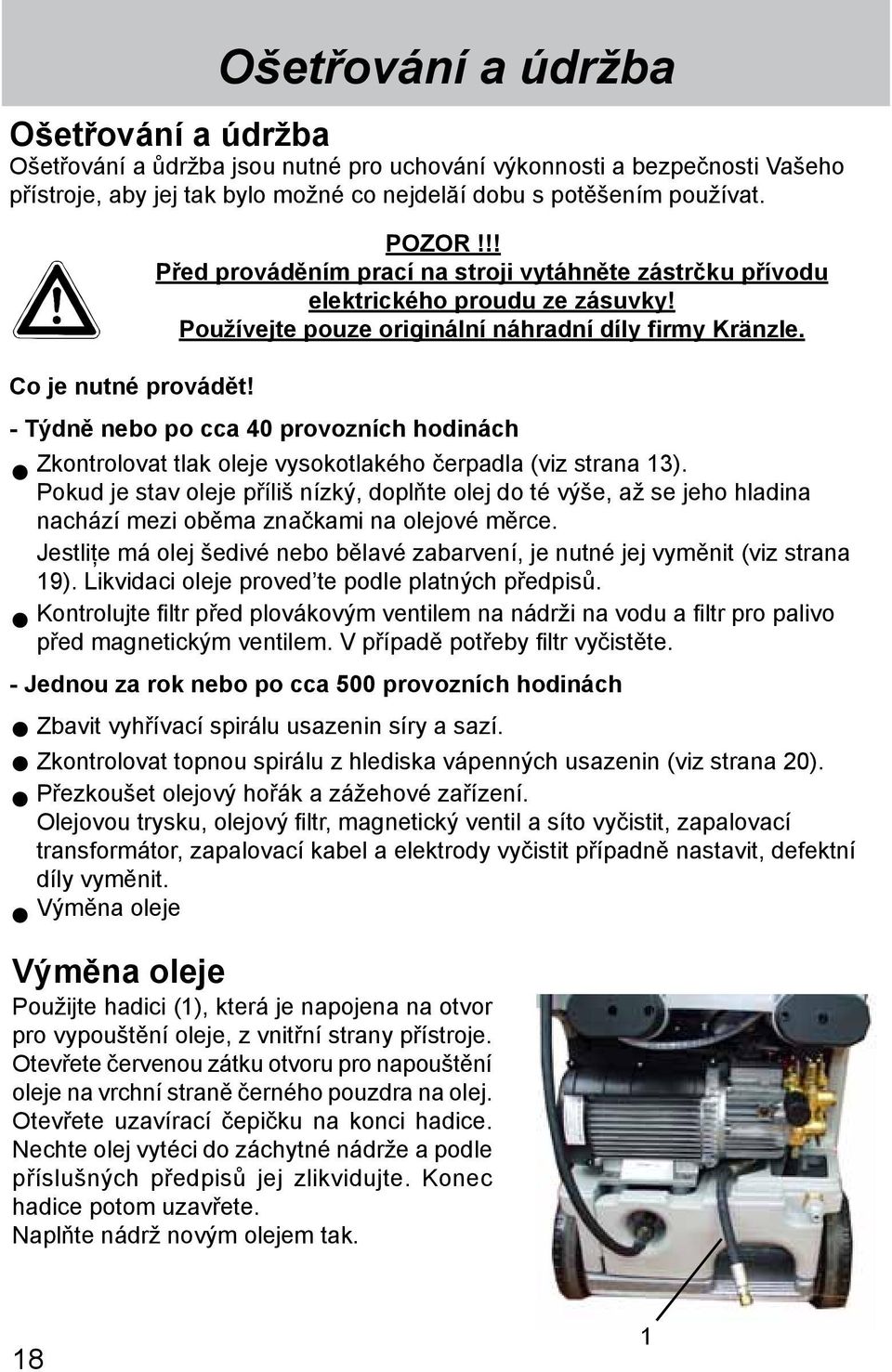 - Týdně nebo po cca 40 provozních hodinách Zkontrolovat tlak oleje vysokotlakého čerpadla (viz strana 13).