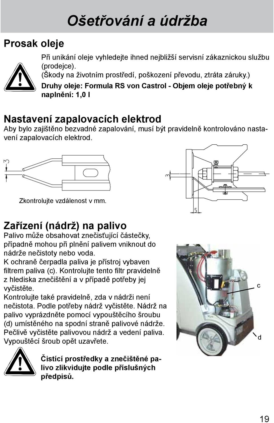 zapalovacích elektrod. Zkontrolujte vzdálenost v mm. Zařízení (nádrž) na palivo Palivo může obsahovat znečisťující částečky, případně mohou při plnění palivem vniknout do nádrže nečistoty nebo voda.