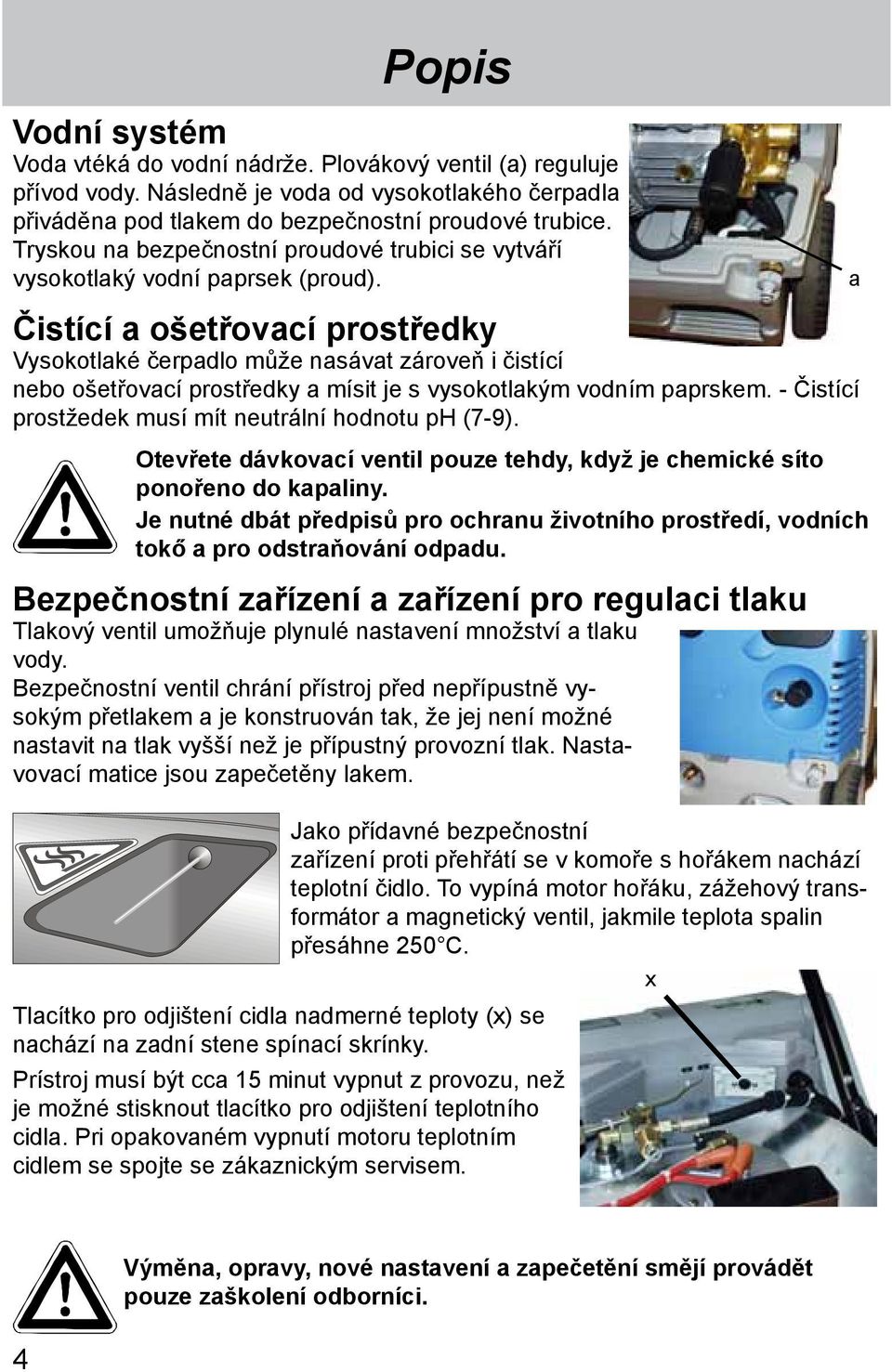 a čistící a ošetřovací prostředky Vysokotlaké čerpadlo může nasávat zároveň i čistící nebo ošetřovací prostředky a mísit je s vysokotlakým vodním paprskem.