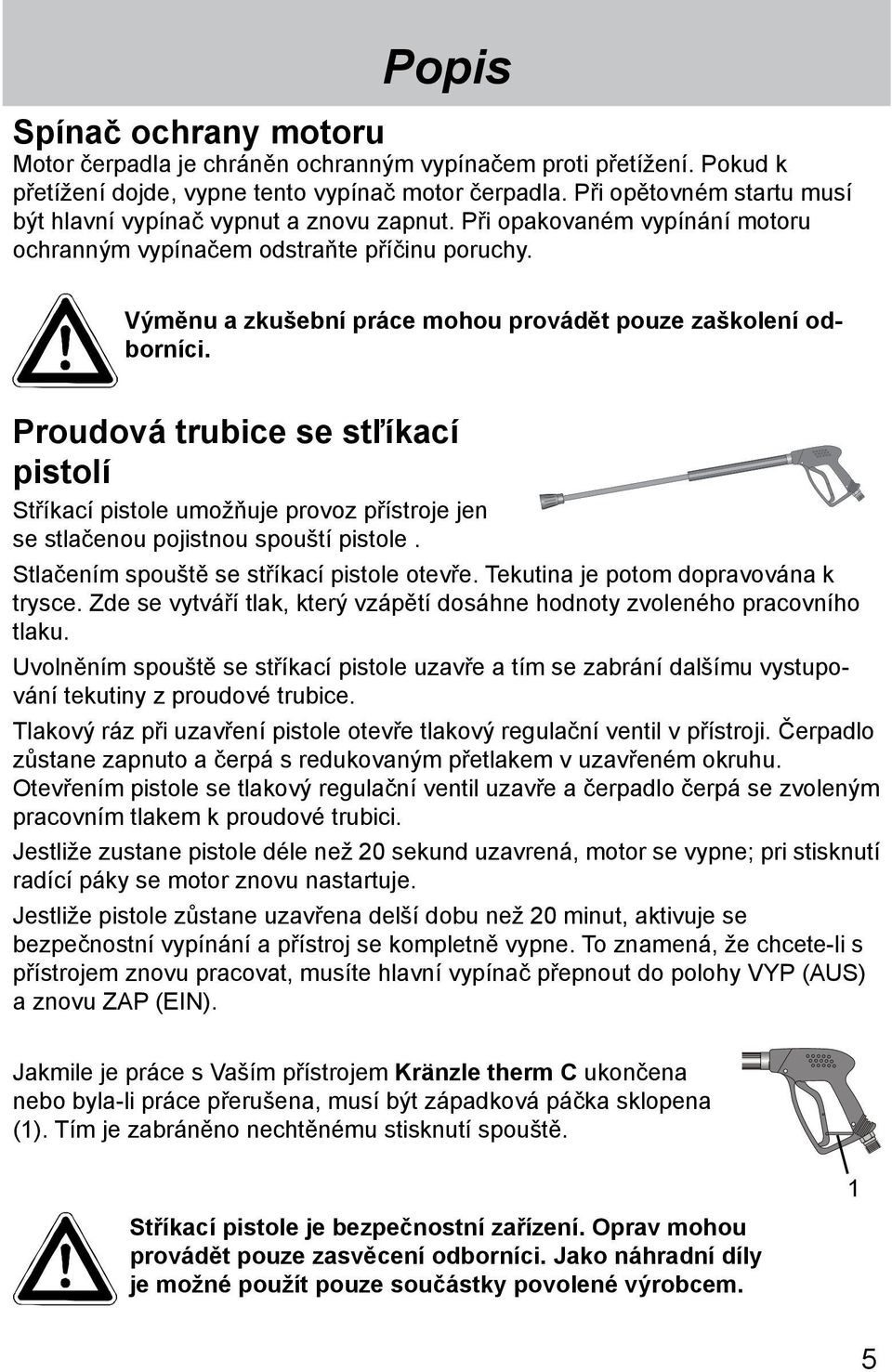 Výměnu a zkušební práce mohou provádět pouze zaškolení odborníci. Proudová trubice se stľíkací pistolí Stříkací pistole umožňuje provoz přístroje jen se stlačenou pojistnou spouští pistole.
