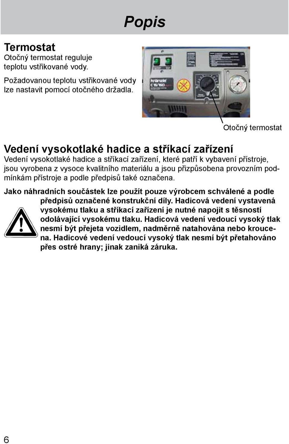 jsou přizpůsobena provozním podmínkám přístroje a podle předpisů také označena. Jako náhradních součástek lze použít pouze výrobcem schválené a podle předpisů označené konstrukční díly.