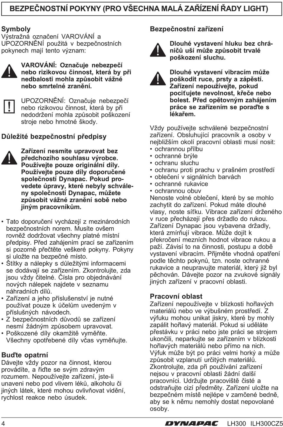UPOZORNĚNÍ: Označuje nebezpečí nebo rizikovou činnost, která by při nedodržení mohla způsobit poškození stroje nebo hmotné škody.