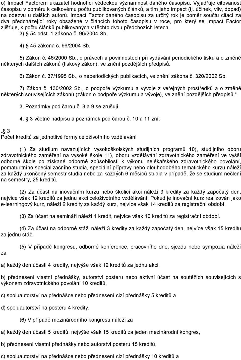 Impact Factor daného časopisu za určitý rok je poměr součtu citací za dva předcházející roky obsažené v článcích tohoto časopisu v roce, pro který se Impact Factor zjišťuje, k počtu článků