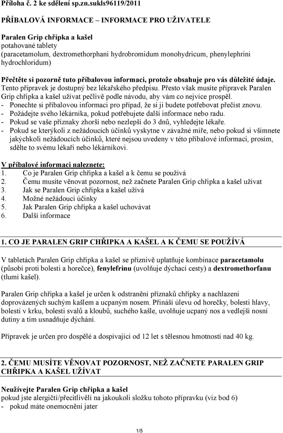 Přečtěte si pozorně tuto příbalovou informaci, protože obsahuje pro vás důležité údaje. Tento přípravek je dostupný bez lékařského předpisu.