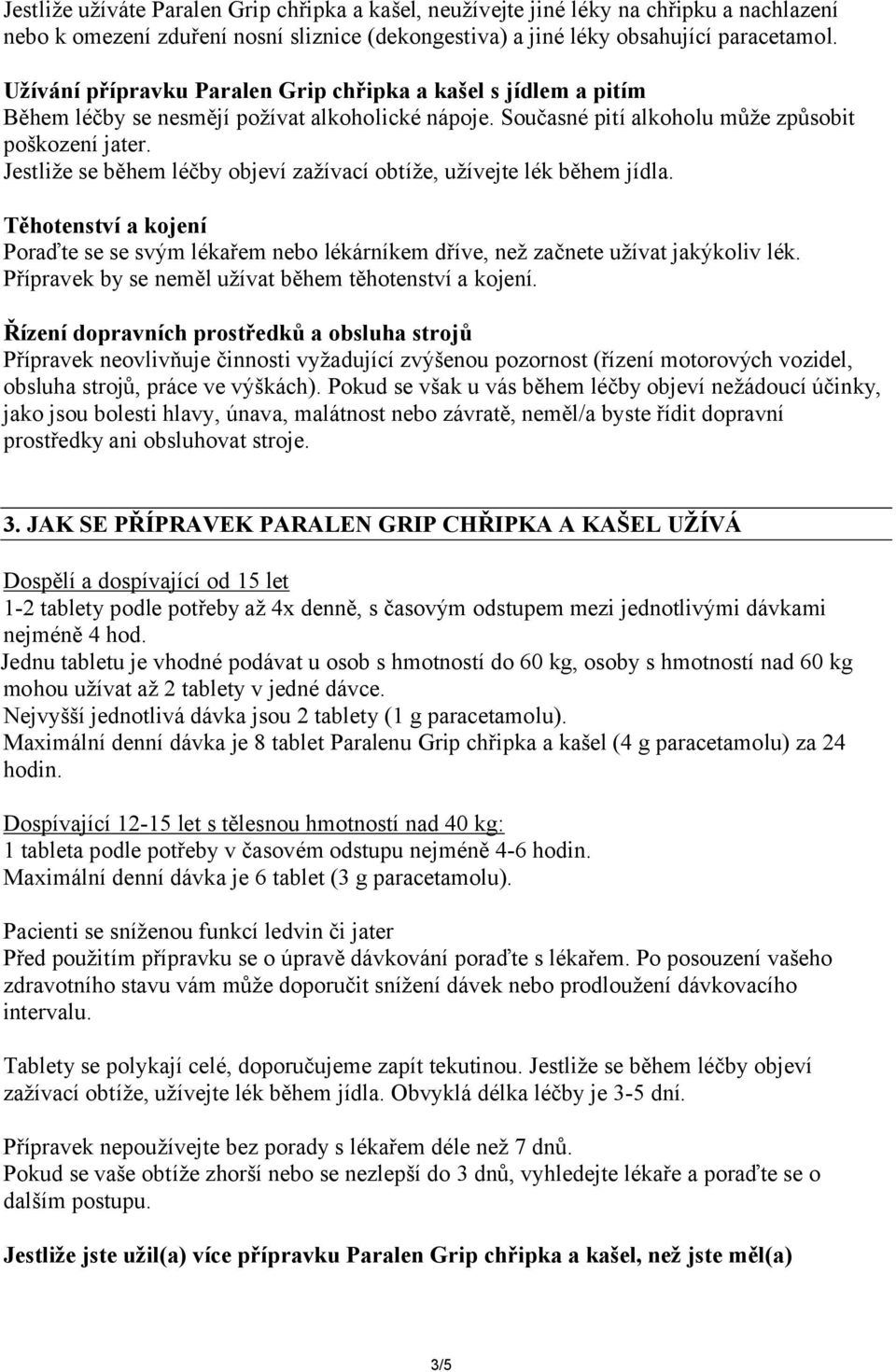 Jestliže se během léčby objeví zažívací obtíže, užívejte lék během jídla. Těhotenství a kojení Poraďte se se svým lékařem nebo lékárníkem dříve, než začnete užívat jakýkoliv lék.