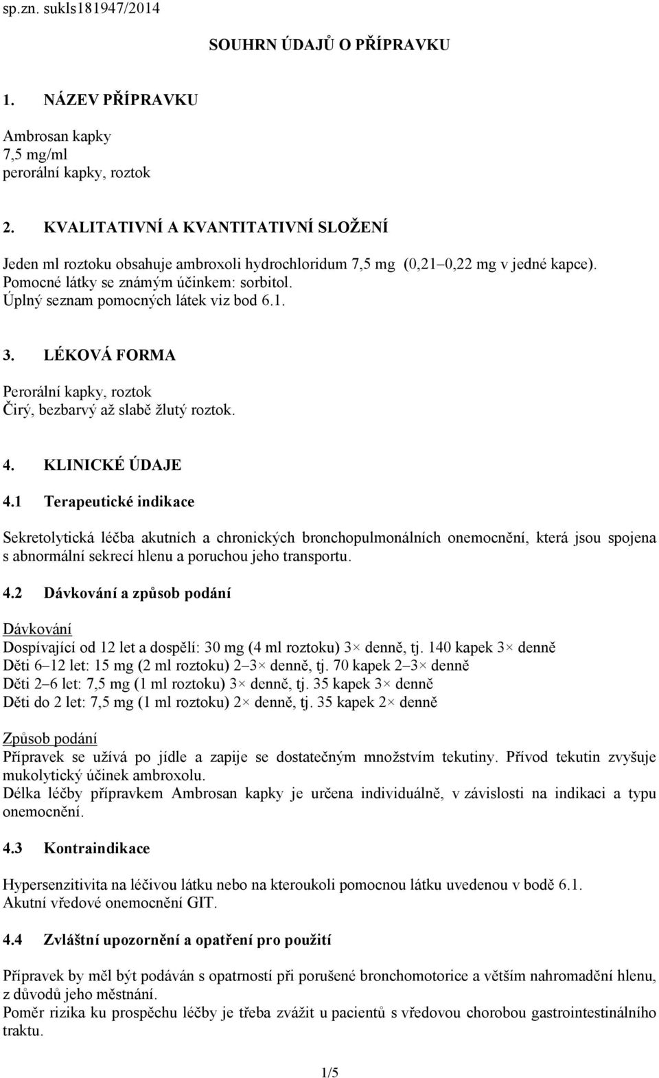 Úplný seznam pomocných látek viz bod 6.1. 3. LÉKOVÁ FORMA Perorální kapky, roztok Čirý, bezbarvý až slabě žlutý roztok. 4. KLINICKÉ ÚDAJE 4.