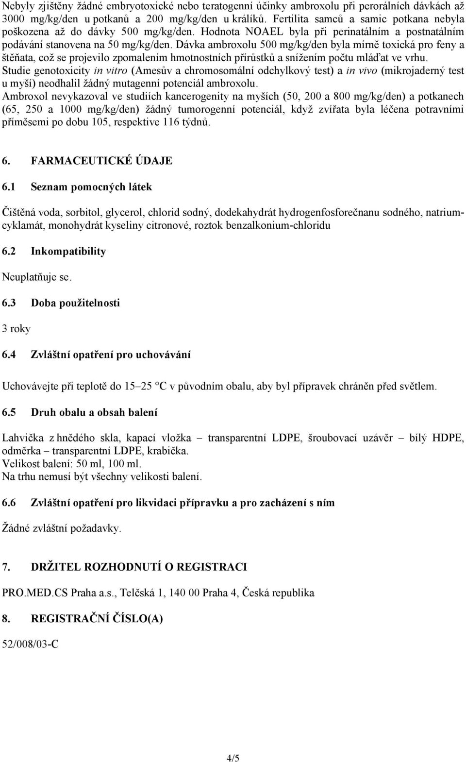 Dávka ambroxolu 500 mg/kg/den byla mírně toxická pro feny a štěňata, což se projevilo zpomalením hmotnostních přírůstků a snížením počtu mláďat ve vrhu.