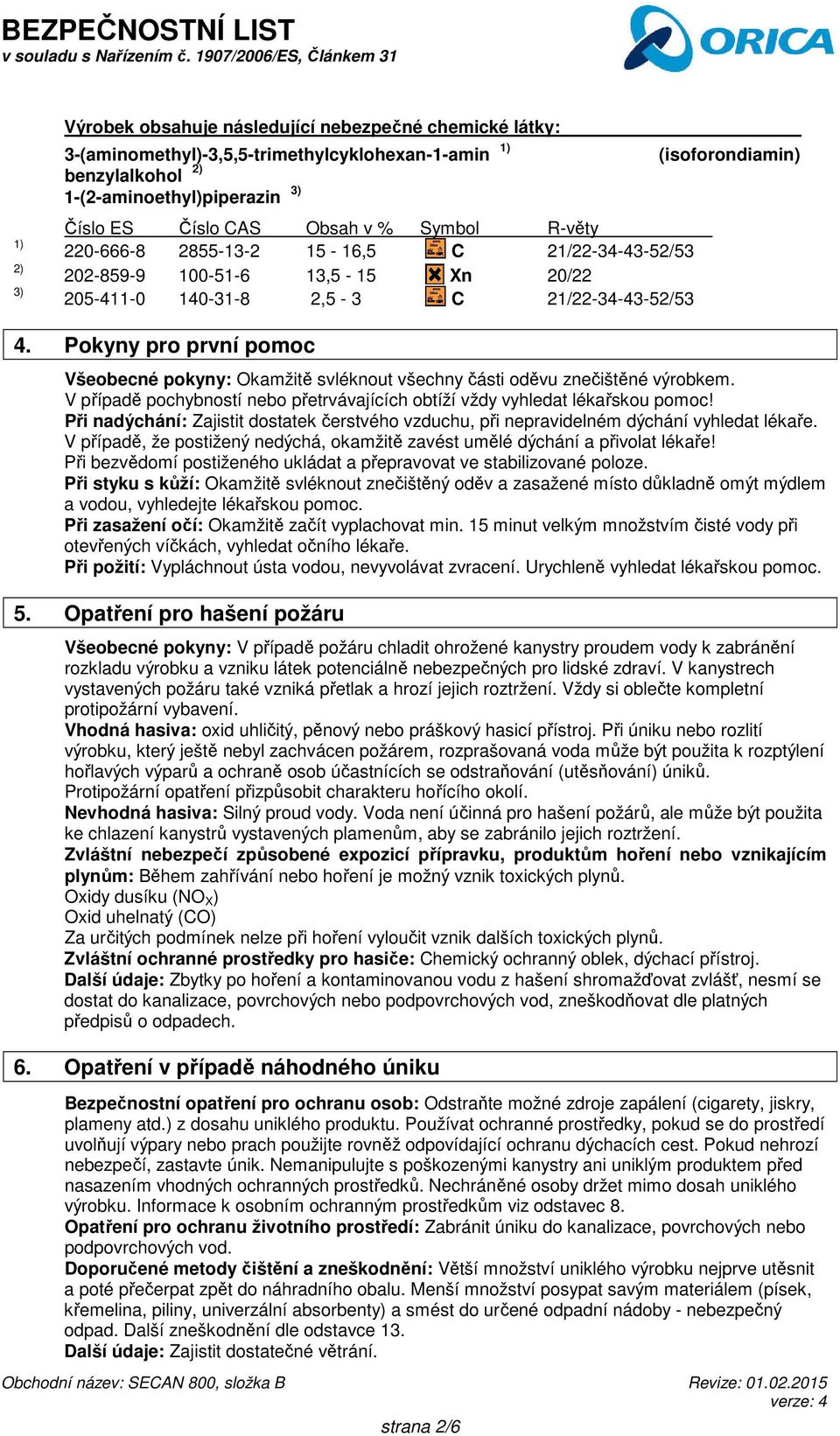 Pokyny pro první pomoc Všeobecné pokyny: Okamžitě svléknout všechny části oděvu znečištěné výrobkem. V případě pochybností nebo přetrvávajících obtíží vždy vyhledat lékařskou pomoc!