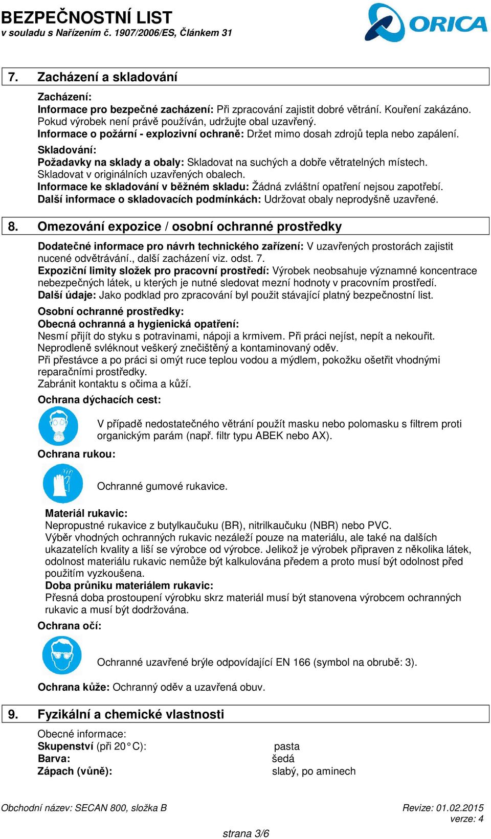 Skladovat v originálních uzavřených obalech. Informace ke skladování v běžném skladu: Žádná zvláštní opatření nejsou zapotřebí.