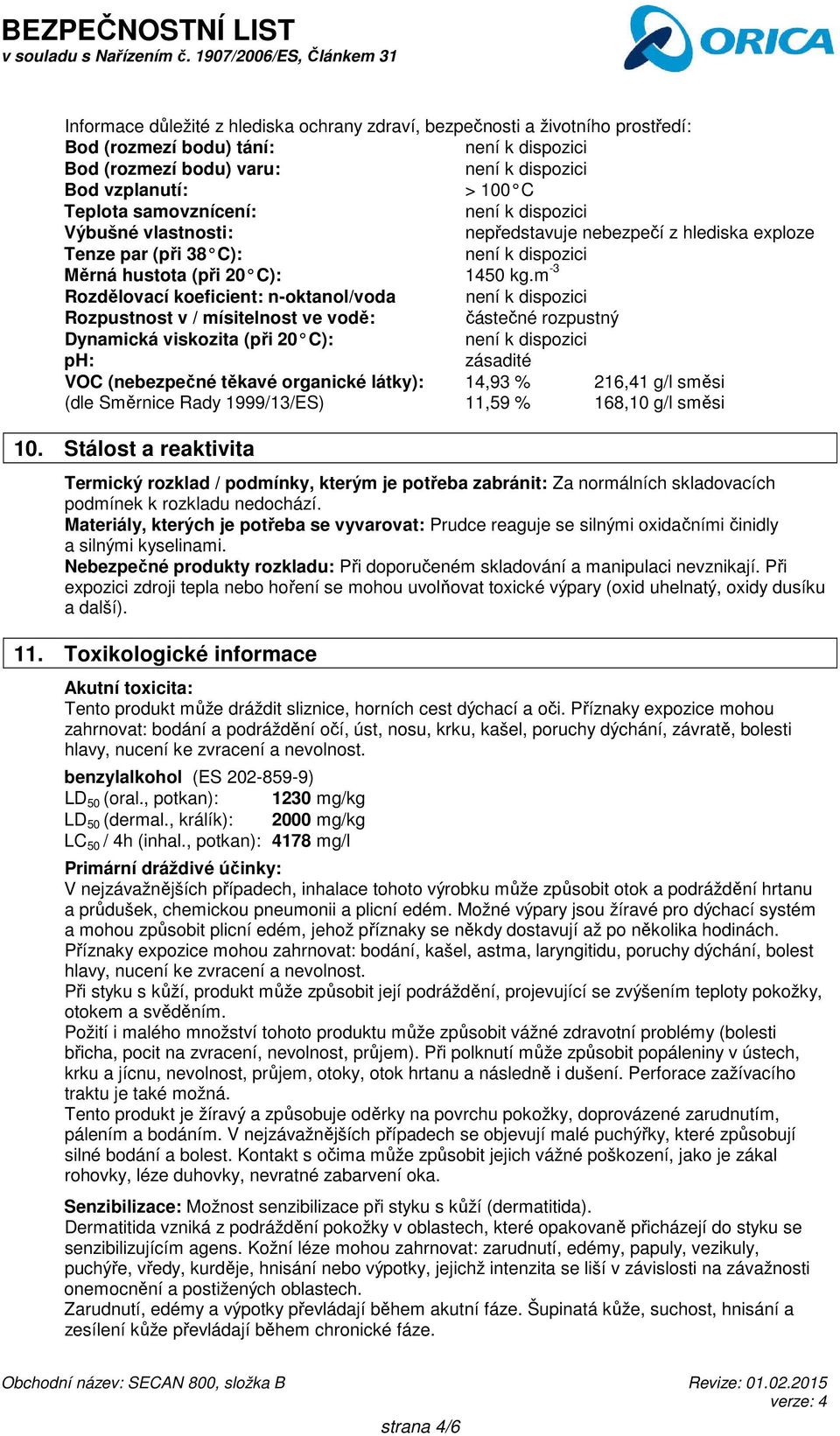 m -3 Rozdělovací koeficient: n-oktanol/voda Rozpustnost v / mísitelnost ve vodě: částečné rozpustný Dynamická viskozita (při 20 C): ph: zásadité VOC (nebezpečné těkavé organické látky): 14,93 %