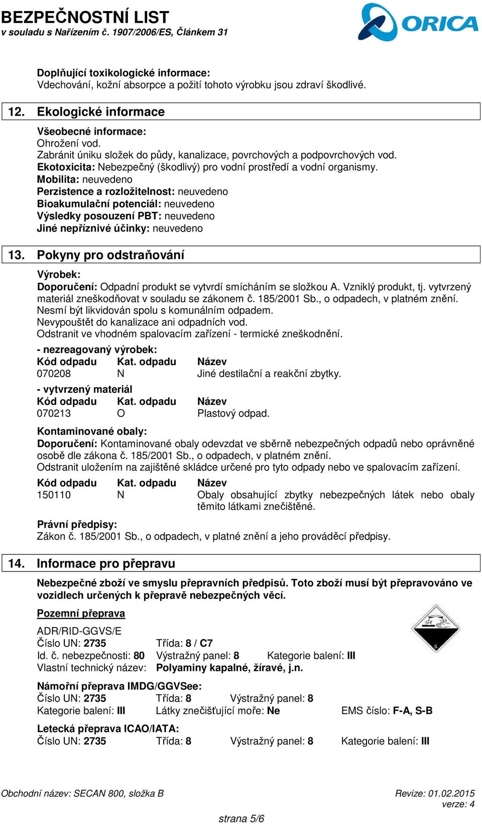 Mobilita: neuvedeno Perzistence a rozložitelnost: neuvedeno Bioakumulační potenciál: neuvedeno Výsledky posouzení PBT: neuvedeno Jiné nepříznivé účinky: neuvedeno 13.