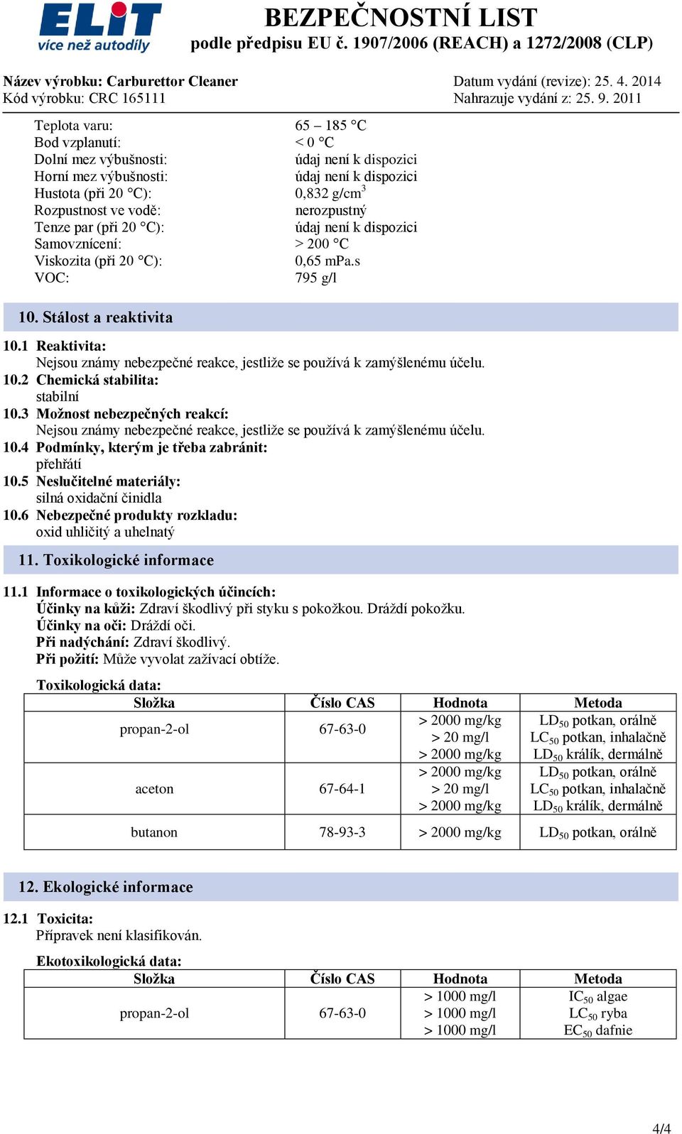 1 Reaktivita: Nejsou známy nebezpečné reakce, jestliže se používá k zamýšlenému účelu. 10.2 Chemická stabilita: stabilní 10.