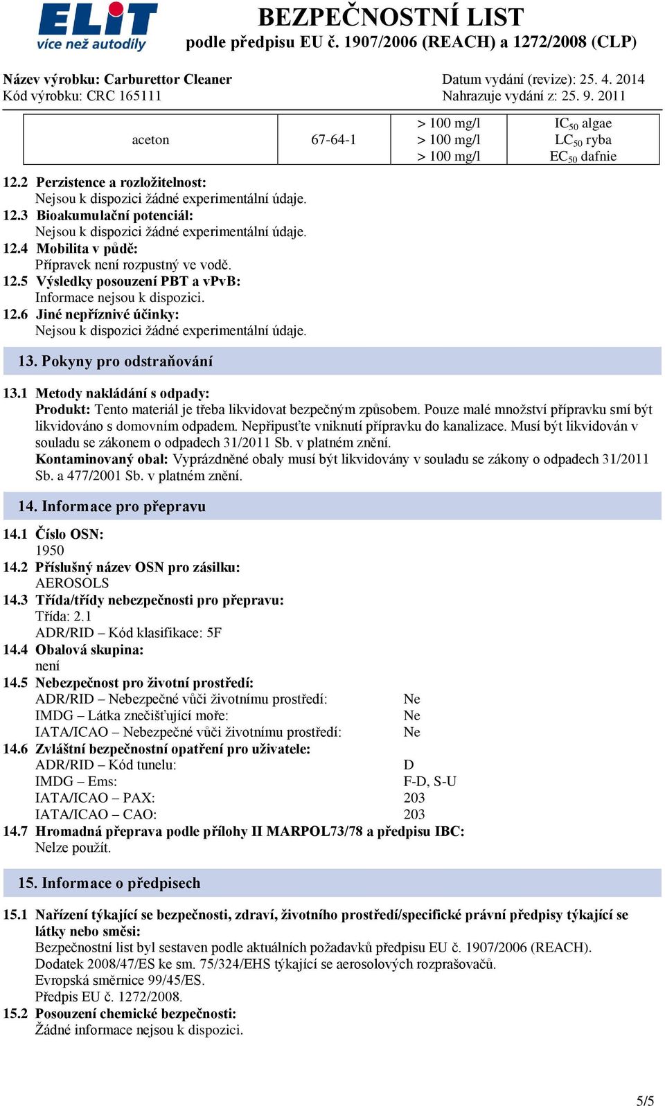 Pokyny pro odstraňování > 100 mg/l > 100 mg/l > 100 mg/l IC 50 algae LC 50 ryba EC 50 dafnie 13.1 Metody nakládání s odpady: Produkt: Tento materiál je třeba likvidovat bezpečným způsobem.