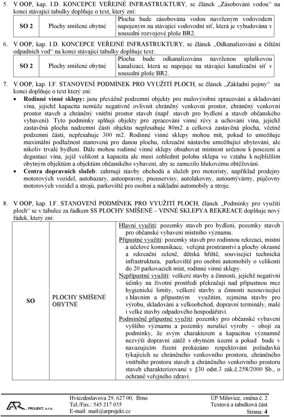 napojeným na stávající vodovodní síť, která je vybudována v sousední rozvojové ploše BR2. 6. V OOP, kap. I.D.