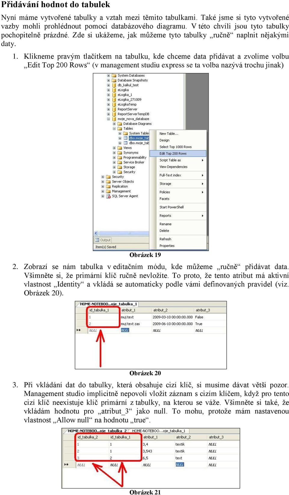 Klikneme pravým tlačítkem na tabulku, kde chceme data přidávat a zvolíme volbu Edit Top 200 Rows (v management studiu express se ta volba nazývá trochu jinak) Obrázek 19 2.