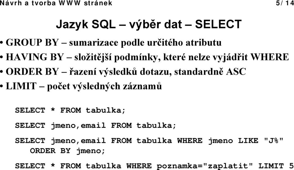 LIMIT počet výsledných záznamů SELECT * FROM tabulka; SELECT jmeno,email FROM tabulka; SELECT jmeno,email