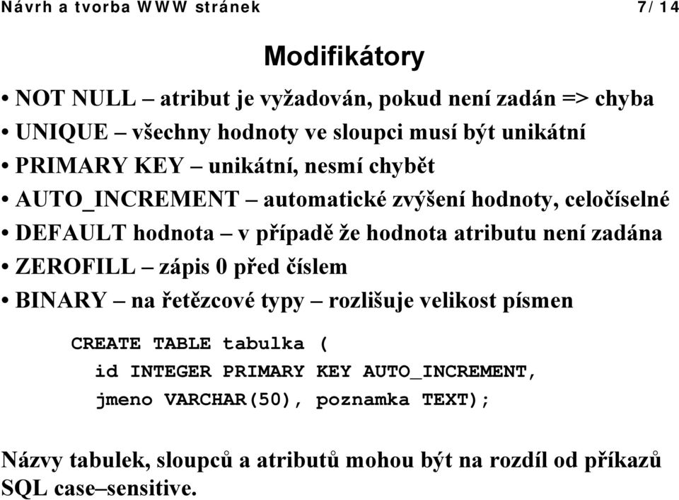 atributu není zadána ZEROFILL zápis 0 před číslem BINARY na řetězcové typy rozlišuje velikost písmen CREATE TABLE tabulka ( id INTEGER