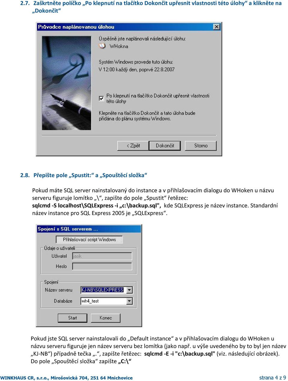 sqlcmd -S localhost\sqlexpress -i c:\backup.sql", kde SQLExpress je název instance. Standardní název instance pro SQL Express 2005 je SQLExpress.