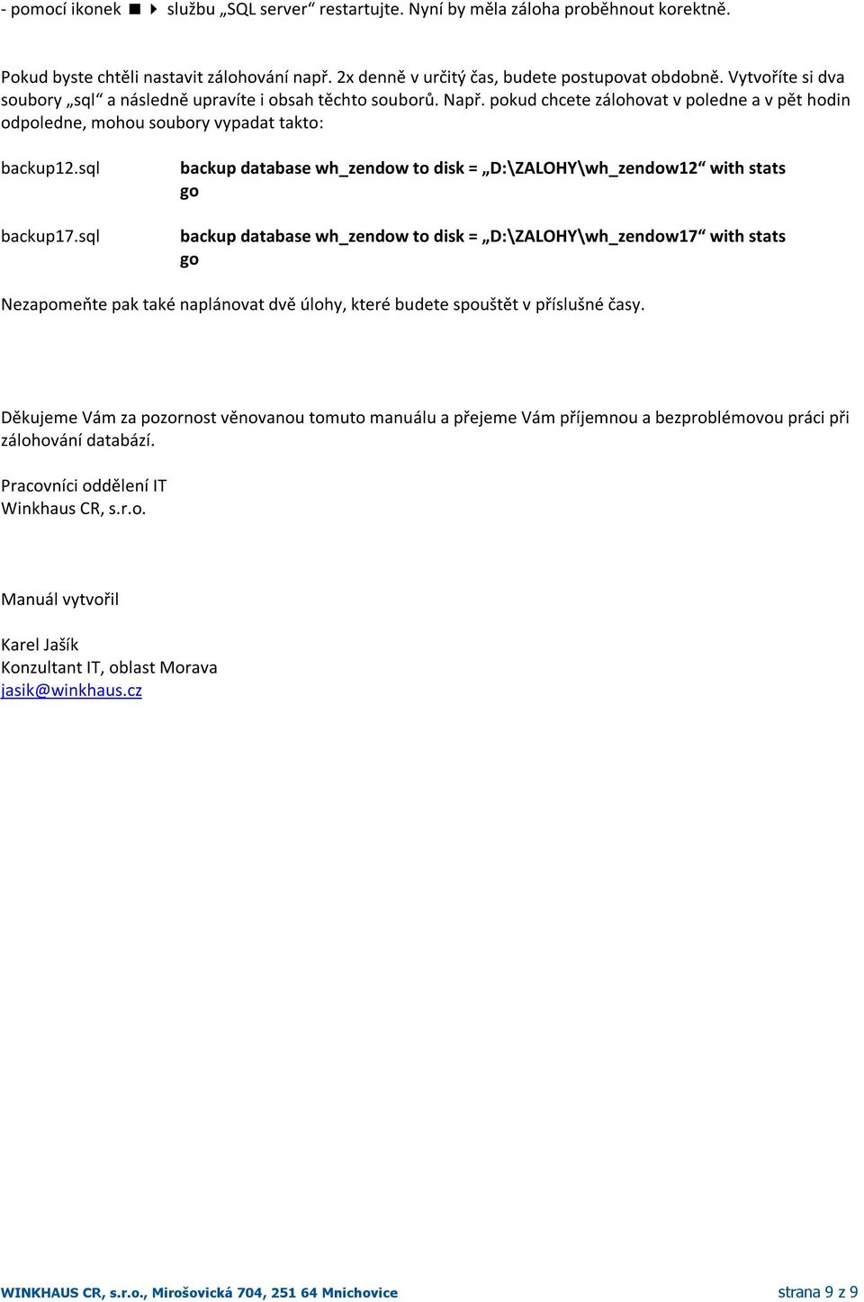 sql backup database wh_zendow to disk = D:\ZALOHY\wh_zendow12 with stats go backup database wh_zendow to disk = D:\ZALOHY\wh_zendow17 with stats go Nezapomeňte pak také naplánovat dvě úlohy, které