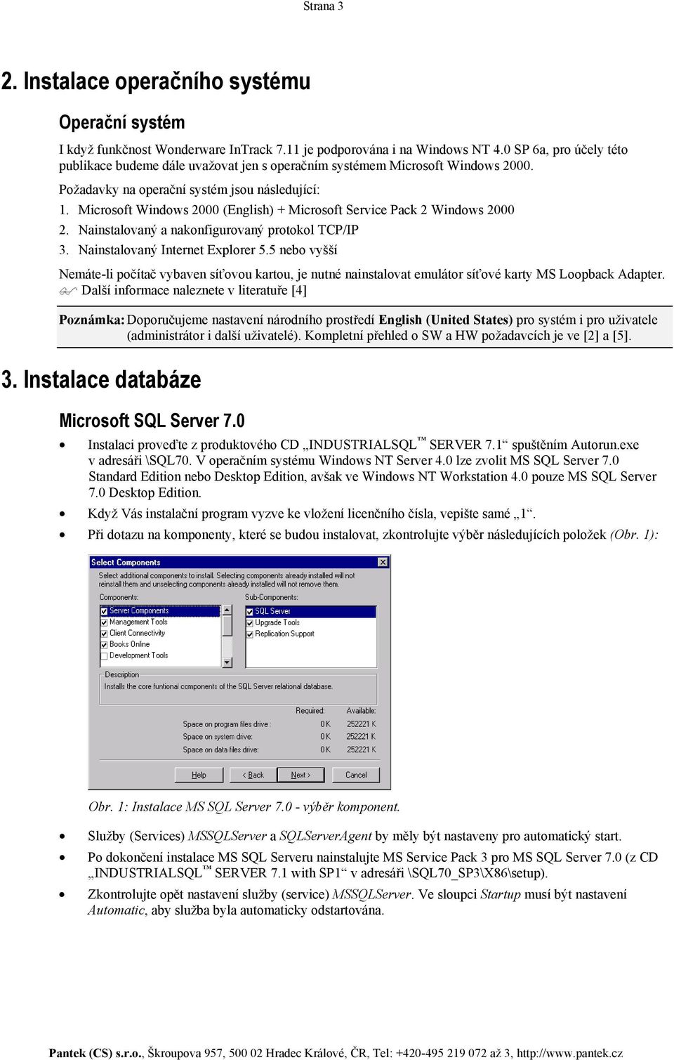 Microsoft Windows 2000 (English) + Microsoft Service Pack 2 Windows 2000 2. Nainstalovaný a nakonfigurovaný protokol TCP/IP 3. Nainstalovaný Internet Explorer 5.