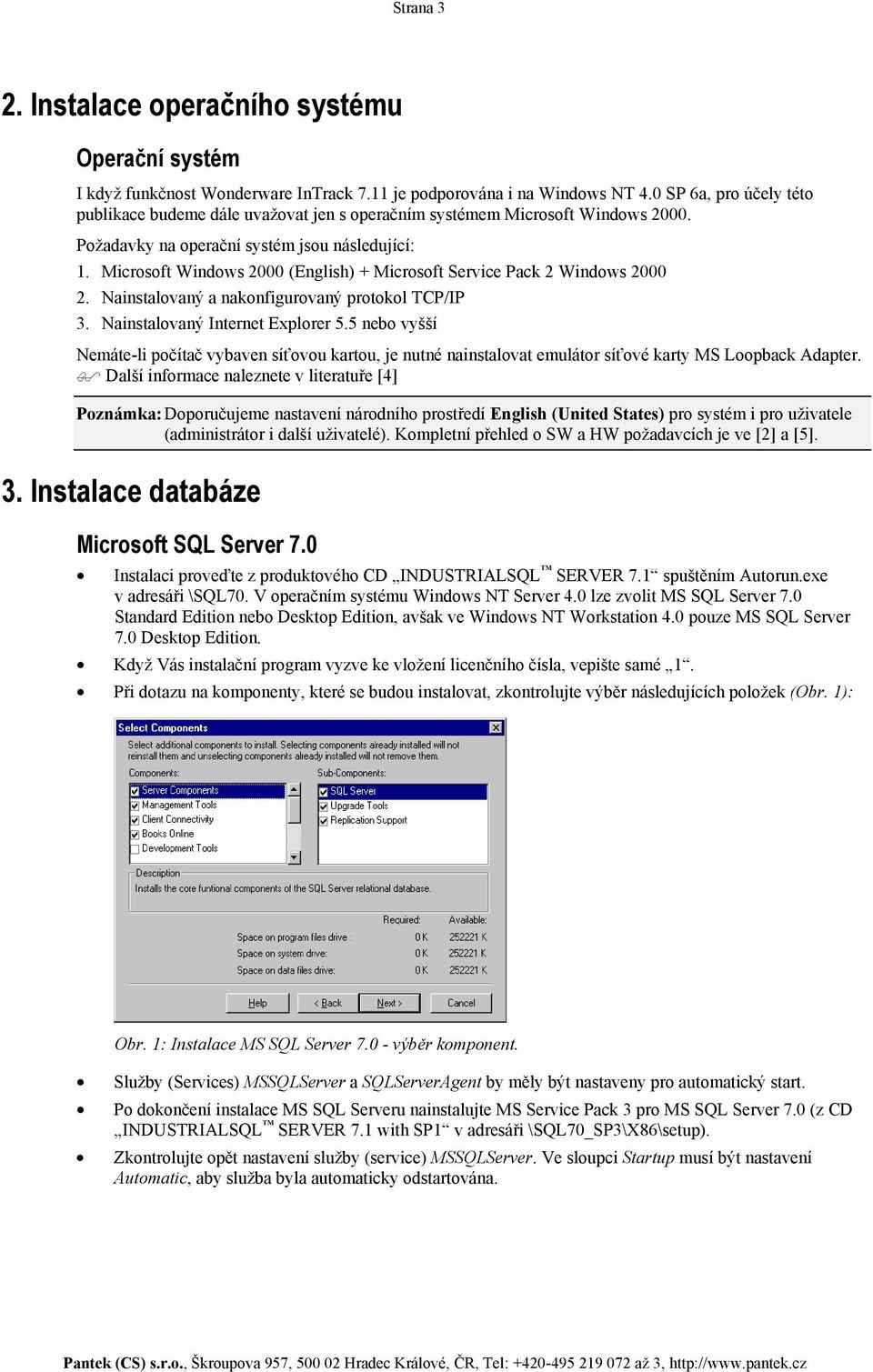 Microsoft Windows 2000 (English) + Microsoft Service Pack 2 Windows 2000 2. Nainstalovaný a nakonfigurovaný protokol TCP/IP 3. Nainstalovaný Internet Explorer 5.