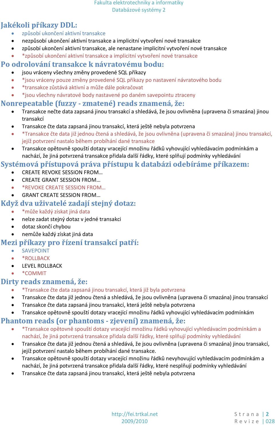 vráceny pouze změny provedené SQL příkazy po nastavení návratového bodu *transakce zůstává aktivní a může dále pokračovat *jsou všechny návratové body nastavené po daném savepointu ztraceny