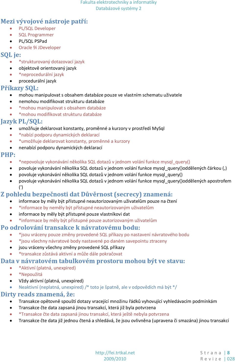 databáze Jazyk PL/SQL: umožňuje deklarovat konstanty, proměnné a kurzory v prostředí MySql *nabízí podporu dynamických deklarací *umožňuje deklarovat konstanty, proměnné a kurzory nenabízí podporu