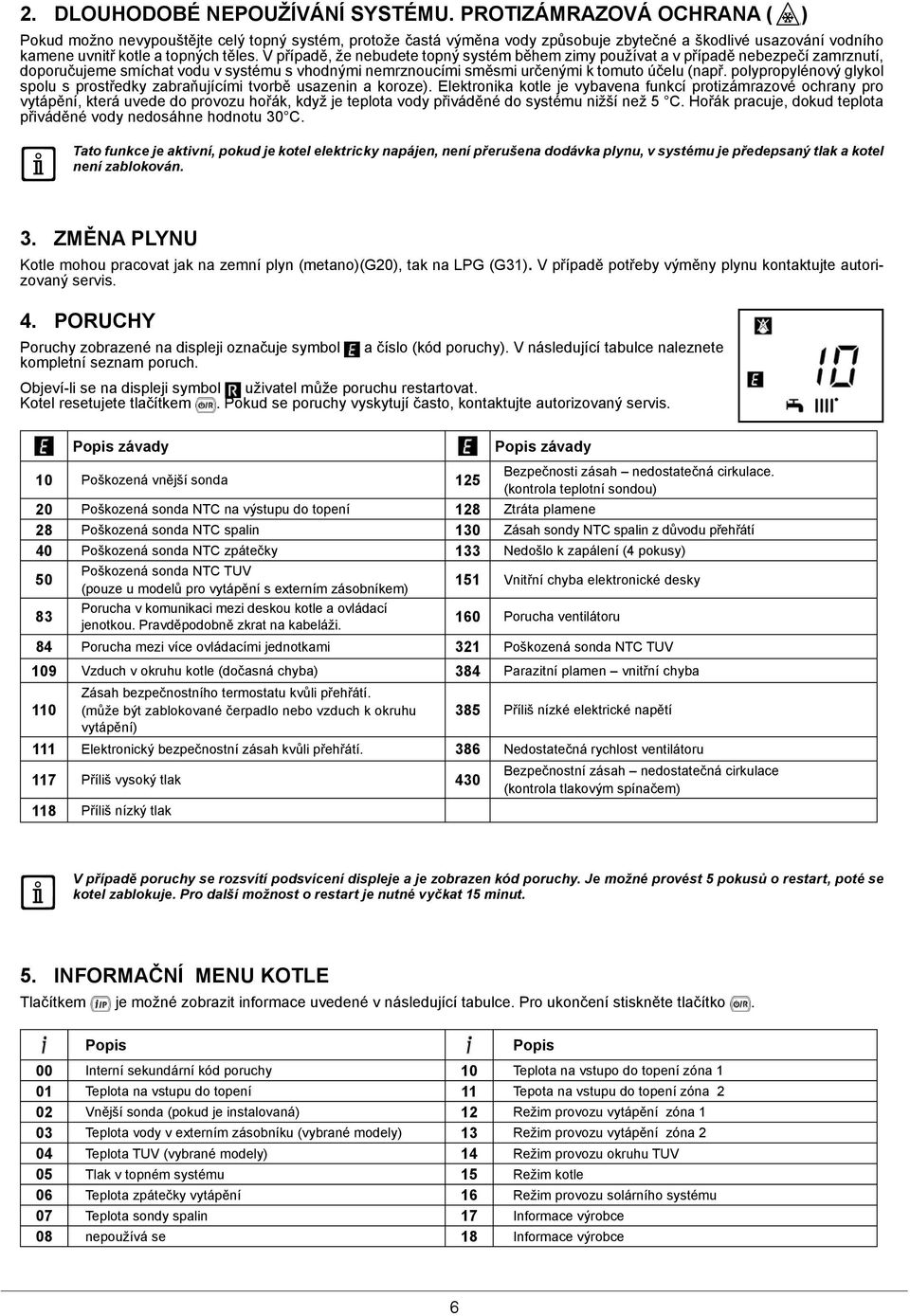 V případě, že nebudete topný systém během zimy používat a v případě nebezpečí zamrznutí, doporučujeme smíchat vodu v systému s vhodnými nemrznoucími směsmi určenými k tomuto účelu (např.
