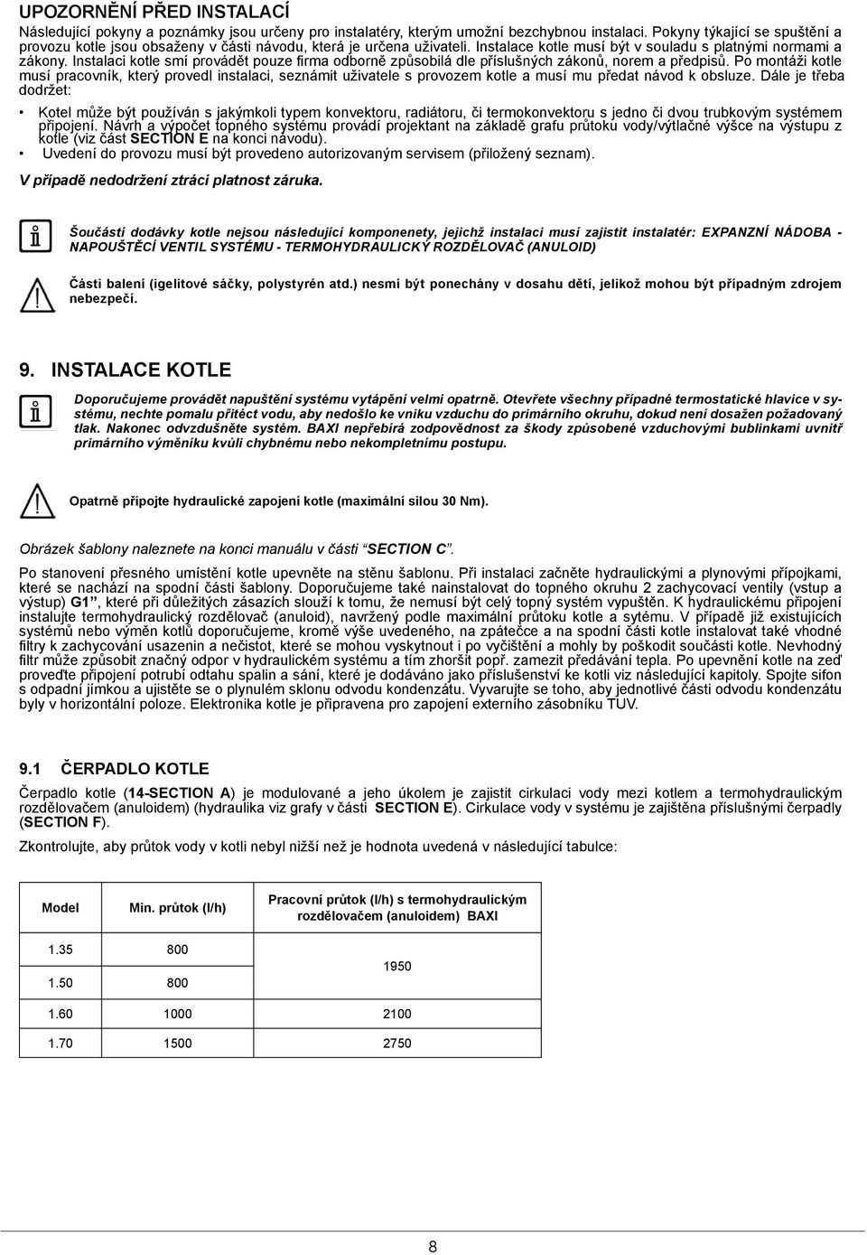 Instalaci kotle smí provádět pouze firma odborně způsobilá dle příslušných zákonů, norem a předpisů.