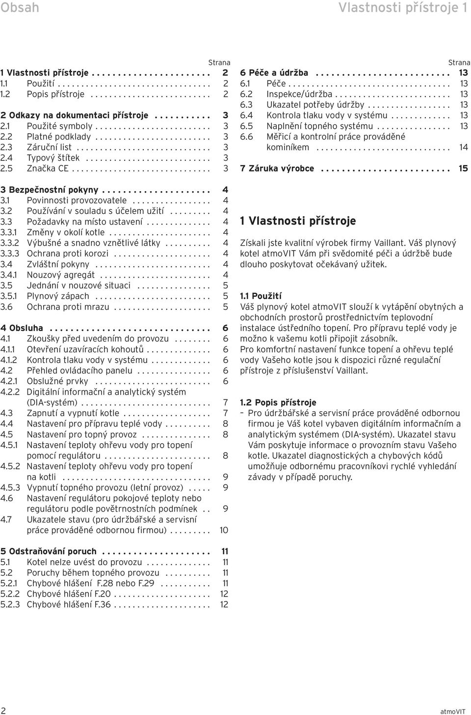 ............................. 3 3 Bezpečnostní pokyny..................... 4 3. Povinnosti provozovatele................. 4 3.2 Používání v souladu s účelem užití......... 4 3.3 Požadavky na místo ustavení.