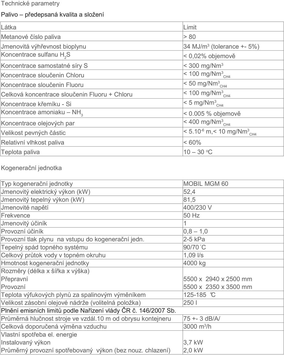 mg/nm 3 CH4 Koncentrace amoniaku NH 3 < 0.005 % objemov Koncentrace olejových par < 400 mg/nm 3 CH4 Velikost pevných ástic < 5.