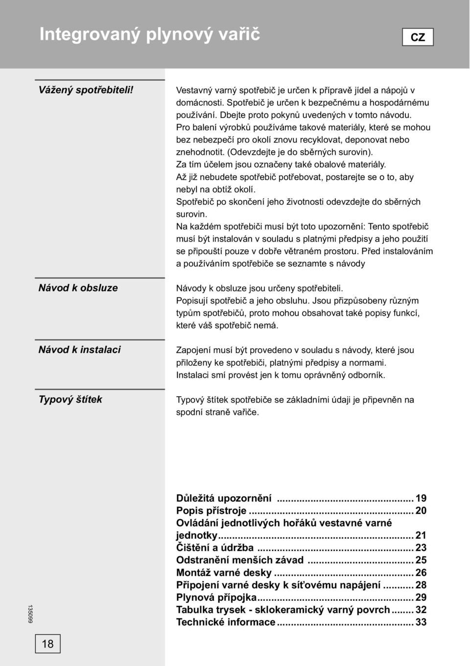 Pro balení výrobků používáme takové materiály, které se mohou bez nebezpečí pro okolí znovu recyklovat, deponovat nebo znehodnotit. (Odevzdejte je do sběrných surovin).