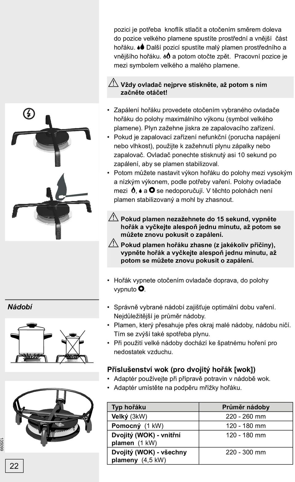 Zapálení hořáku provedete otočením vybraného ovladače hořáku do polohy maximálního výkonu (symbol velkého plamene). Plyn zažehne jiskra ze zapalovacího zařízení.