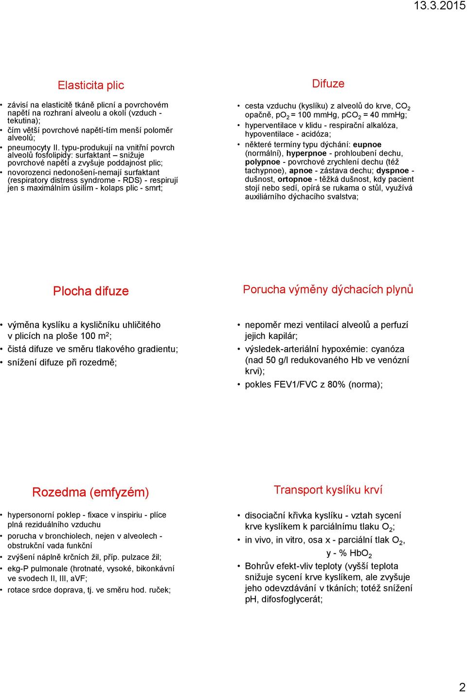 respirují jen s maximálním úsilím - kolaps plic - smrt; cesta vzduchu (kyslíku) z alveolů do krve, CO 2 opačně, po 2 = 100 mmhg, pco 2 = 40 mmhg; hyperventilace v klidu - respirační alkalóza,