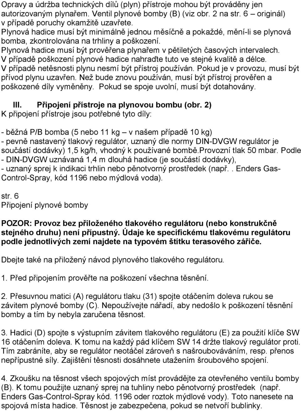 Plynová hadice musí být prověřena plynařem v pětiletých časových intervalech. V případě poškození plynové hadice nahraďte tuto ve stejné kvalitě a délce.