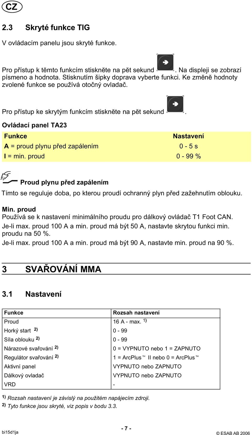 proud 0-99 % Proud plynu před zapálením Tímto se reguluje doba, po kterou proudí ochranný plyn před zažehnutím oblouku. Min.