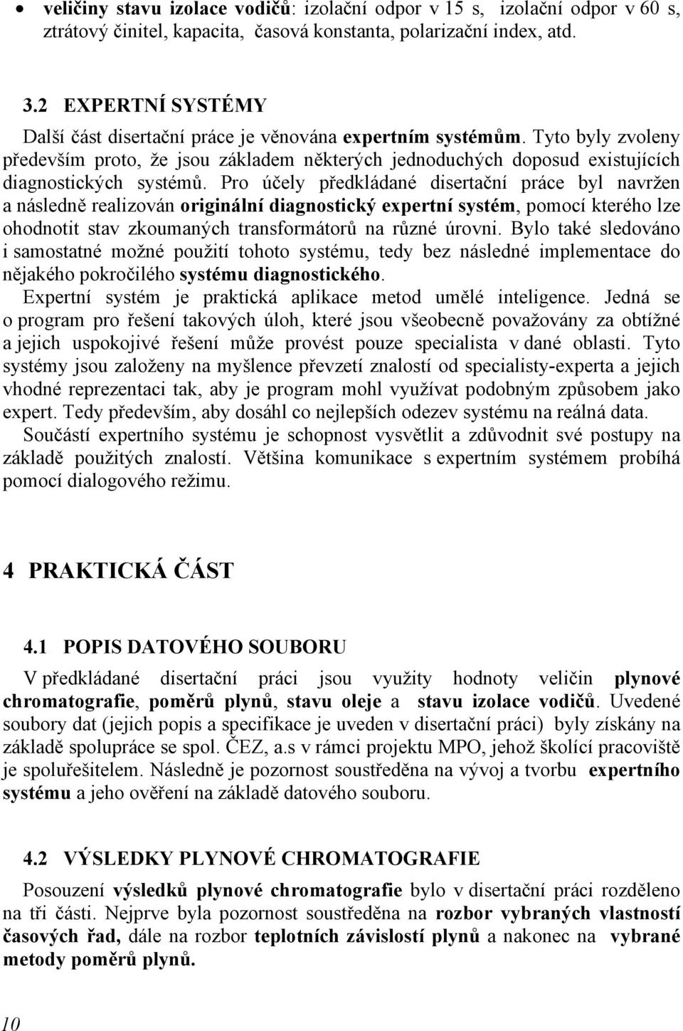 Pro účely předkládané disertační práce byl navržen a následně realizován originální diagnostický expertní systém, pomocí kterého lze ohodnotit stav zkoumaných transformátorů na různé úrovni.