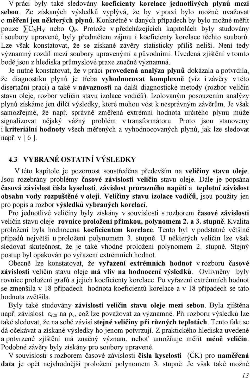Protože v předcházejících kapitolách byly studovány i soubory upravené, byly předmětem zájmu i koeficienty korelace těchto souborů.