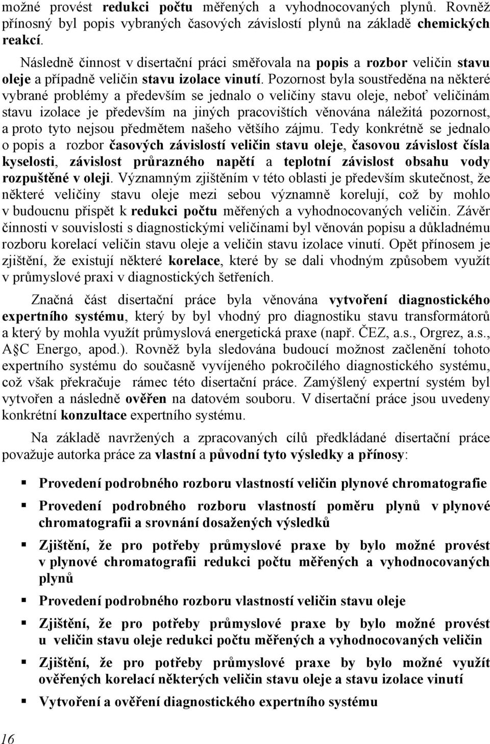 Pozornost byla soustředěna na některé vybrané problémy a především se jednalo o veličiny stavu oleje, neboť veličinám stavu izolace je především na jiných pracovištích věnována náležitá pozornost, a