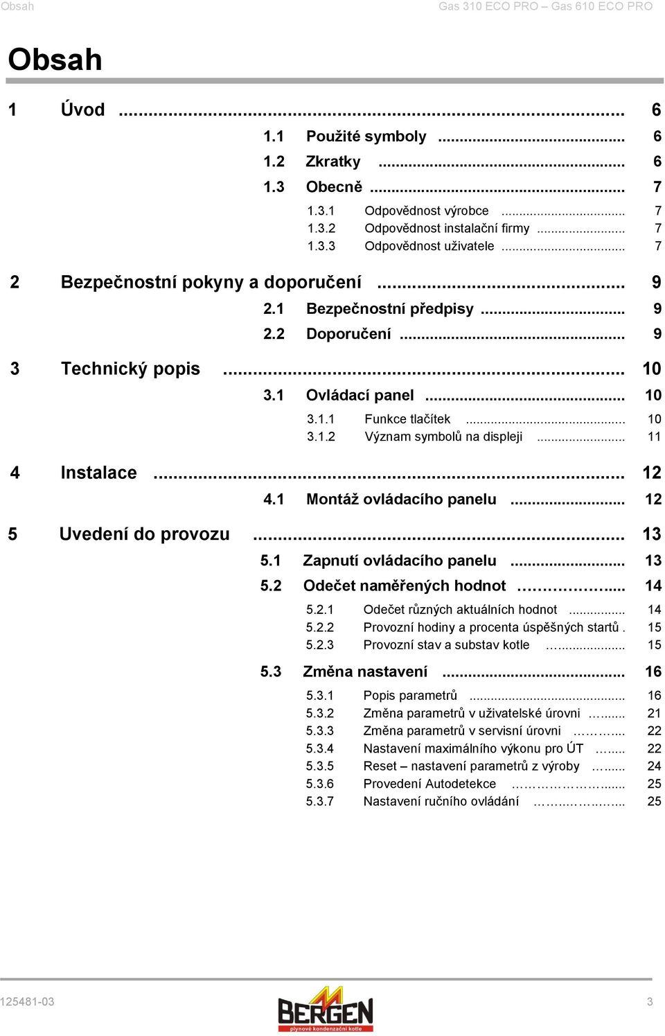 .. 11 4 Instalace... 12 4.1 Montáž ovládacího panelu... 12 5 Uvedení do provozu... 13 5.1 Zapnutí ovládacího panelu... 13 5.2 Odečet naměřených hodnot... 14 5.2.1 Odečet různých aktuálních hodnot.