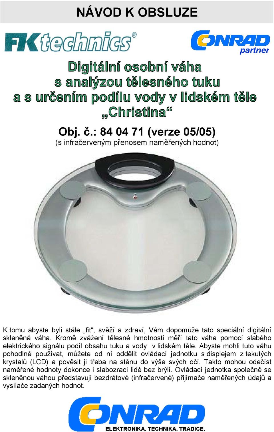 Kromě zvážení tělesné hmotnosti měří tato váha pomocí slabého elektrického signálu podíl obsahu tuku a vody v lidském těle.