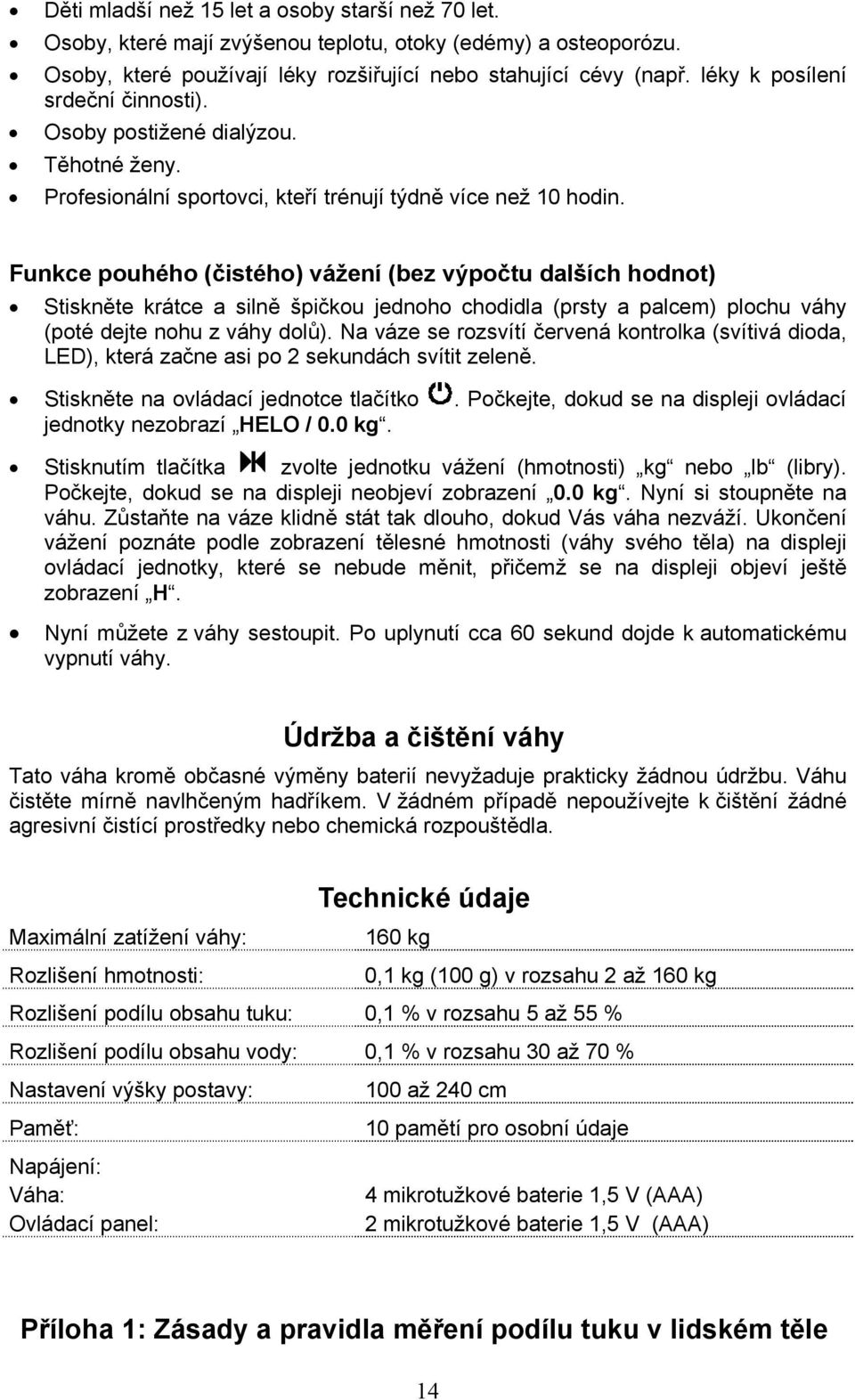 Funkce pouhého (čistého) vážení (bez výpočtu dalších hodnot) Stiskněte krátce a silně špičkou jednoho chodidla (prsty a palcem) plochu váhy (poté dejte nohu z váhy dolů).