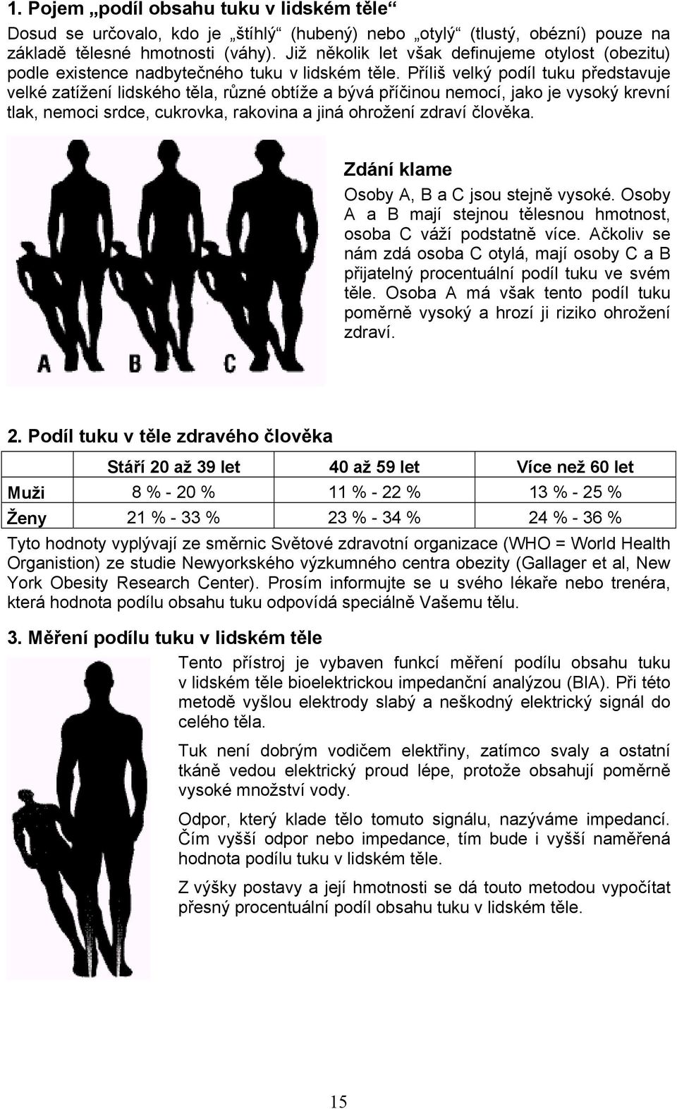 Příliš velký podíl tuku představuje velké zatížení lidského těla, různé obtíže a bývá příčinou nemocí, jako je vysoký krevní tlak, nemoci srdce, cukrovka, rakovina a jiná ohrožení zdraví člověka.