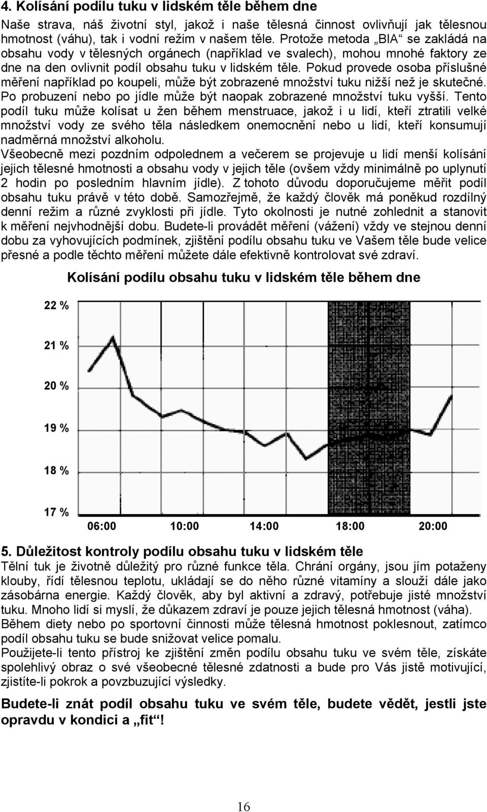 Pokud provede osoba příslušné měření například po koupeli, může být zobrazené množství tuku nižší než je skutečné. Po probuzení nebo po jídle může být naopak zobrazené množství tuku vyšší.