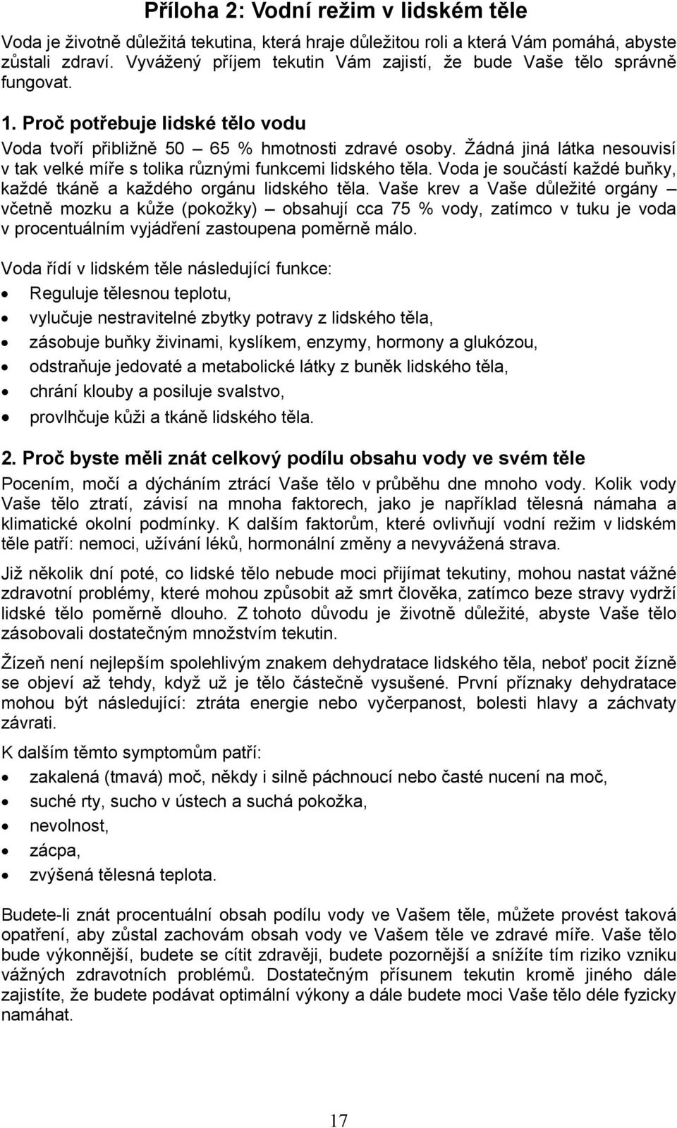Žádná jiná látka nesouvisí v tak velké míře s tolika různými funkcemi lidského těla. Voda je součástí každé buňky, každé tkáně a každého orgánu lidského těla.