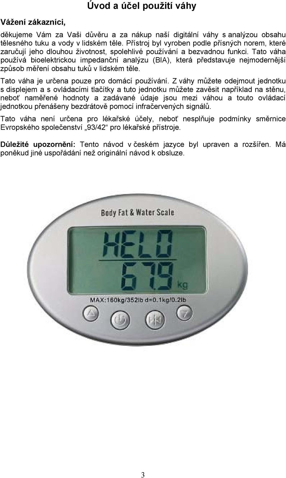 Tato váha používá bioelektrickou impedanční analýzu (BIA), která představuje nejmodernější způsob měření obsahu tuků v lidském těle. Tato váha je určena pouze pro domácí používání.