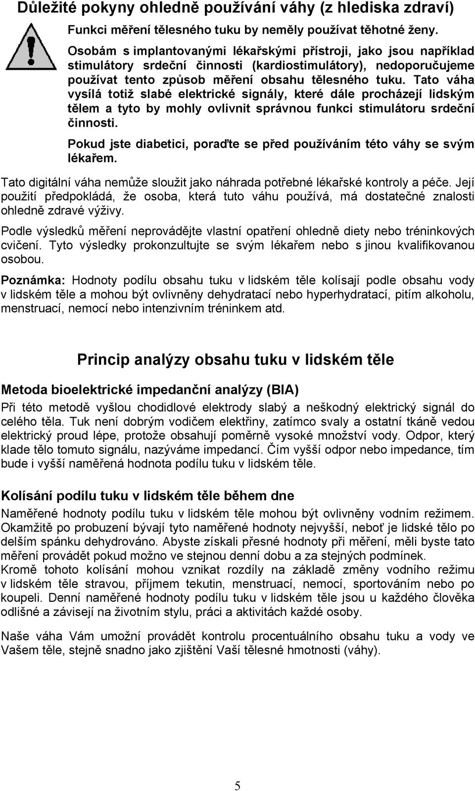 Tato váha vysílá totiž slabé elektrické signály, které dále procházejí lidským tělem a tyto by mohly ovlivnit správnou funkci stimulátoru srdeční činnosti.