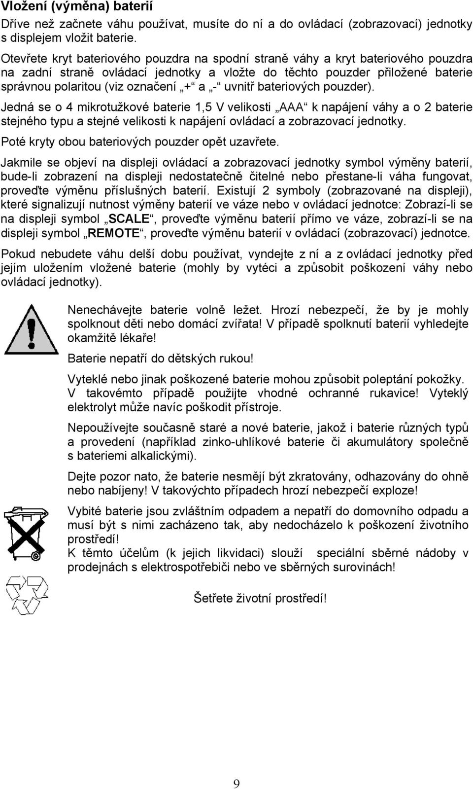 - uvnitř bateriových pouzder). Jedná se o 4 mikrotužkové baterie 1,5 V velikosti AAA k napájení váhy a o 2 baterie stejného typu a stejné velikosti k napájení ovládací a zobrazovací jednotky.