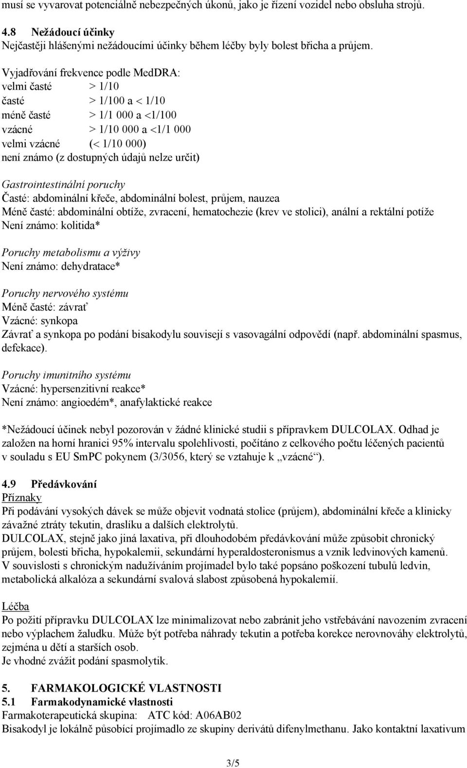 určit) Gastrointestinální poruchy Časté: abdominální křeče, abdominální bolest, průjem, nauzea Méně časté: abdominální obtíže, zvracení, hematochezie (krev ve stolici), anální a rektální potíže Není